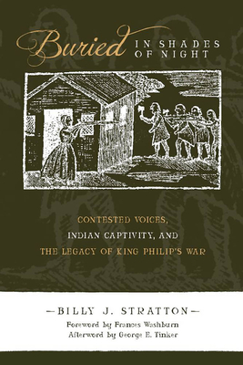 Buried in Shades of Night: Contested Voices, Indian Captivity, and the Legacy of King Philip's War - Stratton, Billy J, and Washburn, Frances (Foreword by), and Tinker, George E (Afterword by)