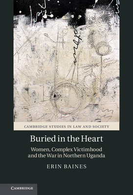 Buried in the Heart: Women, Complex Victimhood and the War in Northern Uganda - Baines, Erin