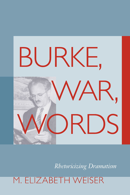 Burke, War, Words: Rhetoricizing Dramatism - Weiser, M Elizabeth