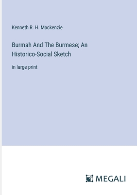 Burmah And The Burmese; An Historico-Social Sketch: in large print - MacKenzie, Kenneth R H
