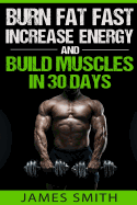 Burn Fat: Burn Fat Fast, Increase Energy, and Build Muscles in 30 Days