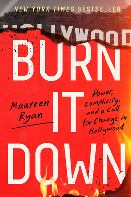 Burn It Down: Power, Complicity, and a Call for Change in Hollywood - Ryan, Maureen