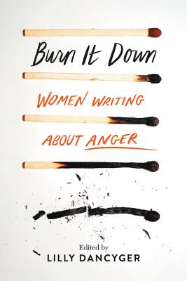 Burn It Down: Women Writing about Anger - Dancyger, Lilly (Editor)