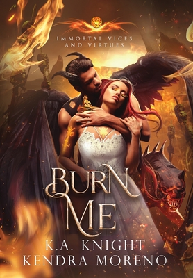 Burn Me: Immortal Vices and Virtues Book 10 - Knight, K a, and Moreno, Kendra