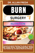 Burn Surgery Nutrition: Comprehensive Guide Unlocking The Secrets of nutrition after Surgery Success, Nourishing Meal Plans, Recipes And Practical Tips For Optimal Health And Wellness)