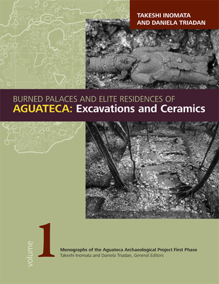 Burned Palaces and Elite Residences of Aguateca: Excavations and Ceramics - Inomata, Takeshi (Editor), and Triadan, Daniela (Editor)