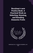 Burnham's new Poultry Book. A Practical Work on Selecting, Housing, and Breeding Domestic Fowls