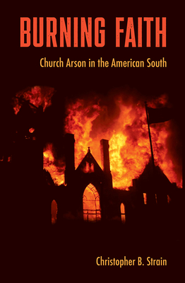 Burning Faith: Church Arson in the American South - Strain, Christopher B