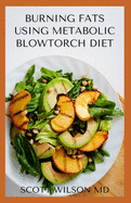 Burning Fat Using Blowtorch Diet: All You Need To Know About Burning Fat Using Blowtorch Diet