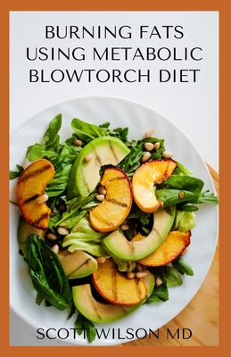 Burning Fat Using Blowtorch Diet: All You Need To Know About Burning Fat Using Blowtorch Diet - Wilson, Scott, MD