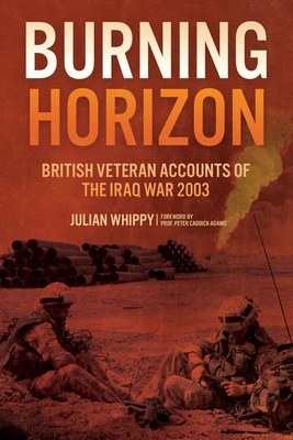 Burning Horizon: British Veteran Accounts of the Iraq War, 2003 - Whippy, Julian