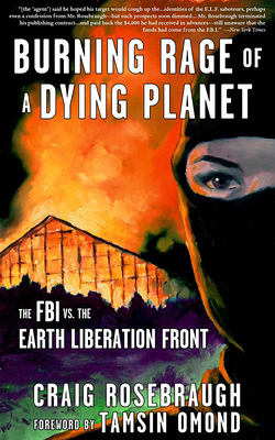 Burning Rage of a Dying Planet: The FBI vs. the Earth Liberation Front - Rosebraugh, Craig, and Omond, Tamsin (Foreword by)