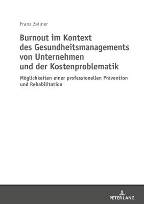 Burnout im Kontext des Gesundheitsmanagements von Unternehmen und der Kostenproblematik: Moeglichkeiten einer professionellen Praevention und Rehabilitation - Zeilner, Franz