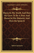 Burns in His Youth and How He Grew to Be a Poet and Burns in His Maturity and How He Spent It