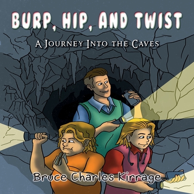Burp, Hip, and Twist: A Journey Into the Caves - Kirrage, Bruce Charles