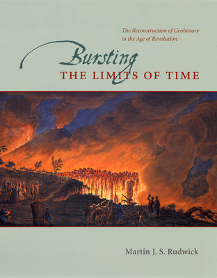 Bursting the Limits of Time: The Reconstruction of Geohistory in the Age of Revolution - Rudwick, Martin J S