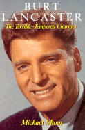 Burt Lancaster: The Terrible-Tempered Charmer - Munn, Michael