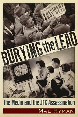 Burying the Lead: The Media and the JFK Assassination - Hyman, Mal Jay