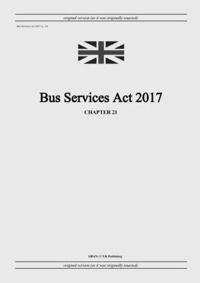 Bus Services Act 2017 (c. 21) - United Kingdom Legislation, and Uk Publishing, Grangis LLC (Adapted by)