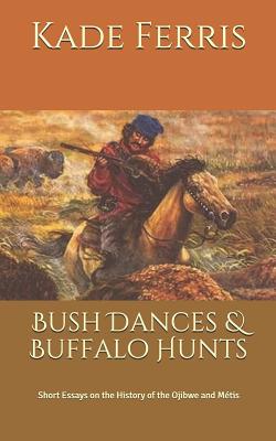 Bush Dances & Buffalo Hunts: Short Essays on the History of the Ojibwe and Mtis - Ferris, Kade M