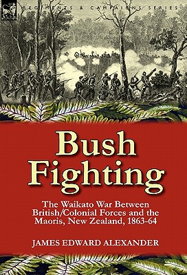 Bush Fighting: the Waikato War between British/Colonial forces and the Maoris, New Zealand, 1863-64 - Alexander, James Edward