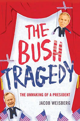 Bush Tragedy: The Unmaking of a President - Weisberg, Jacob