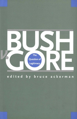 Bush V. Gore: The Question of Legitimacy - Ackerman, Bruce a (Editor), and Hilton, Allen R (Editor), and Snyder, H Gregory (Editor)