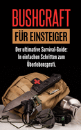 Bushcraft Fr Einsteiger: Der ultimative Survival-Guide: In einfachen Schritten zum berlebensprofi.