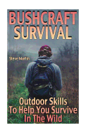 Bushcraft Survival: Outdoor Skills to Help You Survive in the Wild: (Wilderness Survival, Survival Skills)