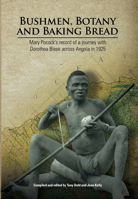 Bushmen, Botany and Baking Bread: Mary Pocock's record of a journey with Dorothea Bleek across Angola in 1925 - Dold, Tony (Editor), and Kelly, Jean (Editor)