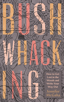 Bushwhacking: How to Get Lost in the Woods and Write Your Way Out - McGaha, Jennifer