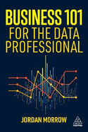 Business 101 for the Data Professional: What You Need to Know to Succeed in Business