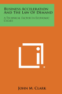 Business Acceleration and the Law of Demand: A Technical Factor in Economic Cycles - Clark, John M