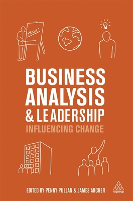 Business Analysis and Leadership: Influencing Change - Pullan, Penny (Editor), and Archer, James (Editor)