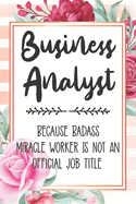 Business Analyst: Because Badass Miracle Worker Is Not An Official Job Title Blank Lined Notebook Cute Journals for Business Analyst Gift