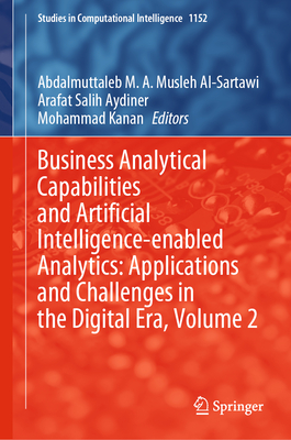 Business Analytical Capabilities and Artificial Intelligence-Enabled Analytics: Applications and Challenges in the Digital Era, Volume 2 - Musleh Al-Sartawi, Abdalmuttaleb M a (Editor), and Aydiner, Arafat Salih (Editor), and Kanan, Mohammad (Editor)