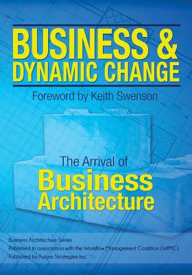 Business and Dynamic Change: The Arrival of Business Architecture - Laware, Gil, and Ulrich, William, and Poulin, Michael