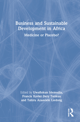 Business and Sustainable Development in Africa: Medicine or Placebo? - Idemudia, Uwafiokun (Editor), and Tuokuu, Francis Xavier Dery (Editor), and Liedong, Tahiru Azaaviele (Editor)