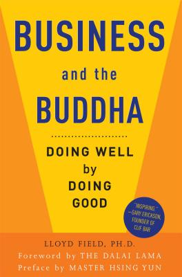 Business and the Buddha: Doing Well by Doing Good - Field, Lloyd, and Dalai Lama (Foreword by), and Yun, Hsing, Master (Preface by)