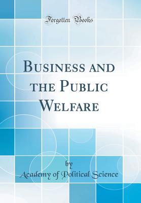 Business and the Public Welfare (Classic Reprint) - Science, Academy Of Political