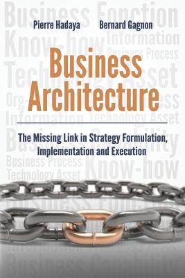 Business Architecture: The Missing Link in Strategy Formulation, Implementation and Execution - Gagnon, Bernard, and Hadaya, Pierre