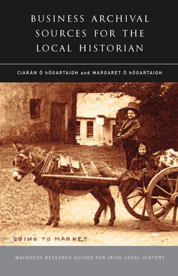 Business Archival Sources for the Local Historian: Volume 16 - O'Hogartaigh, Ciaran