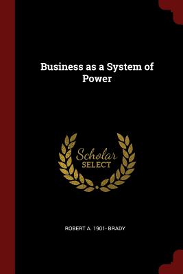 Business as a System of Power - Brady, Robert a 1901-