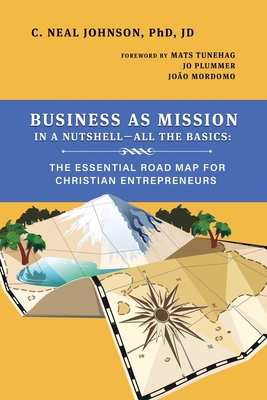 Business as Mission in a Nutshell--All the Basics: The Essential Road Map for Christian Entrepreneurs - Johnson, C Neal