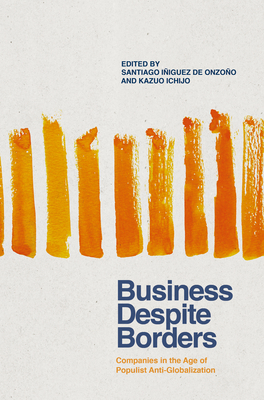 Business Despite Borders: Companies in the Age of Populist Anti-Globalization - Iiguez de Onzoo, Santiago (Editor), and Ichijo, Kazuo (Editor)