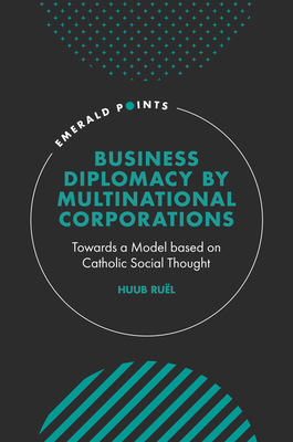 Business Diplomacy by Multinational Corporations: Towards a Model Based on Catholic Social Thought - Rul, Huub