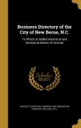 Business Directory of the City of New Berne, N.C.: To Which Is Added Historical and Statistical Matter of Interest