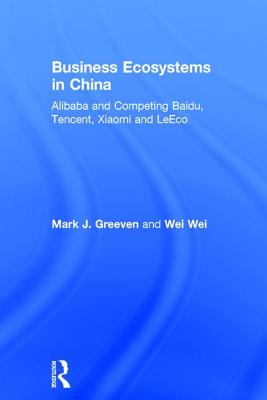 Business Ecosystems in China: Alibaba and Competing Baidu, Tencent, Xiaomi and Leeco - Greeven, Mark J, and Wei, Wei