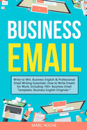 Business Email: Write to Win. Business English & Professional Email Writing Essentials: How to Write Emails for Work, Including 100+ Business Email Templates: Business English Originals (c).