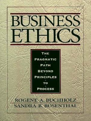 Business Ethics: The Pragmatic Path Beyond Principles to Process - Buchholz, Rogene A, and Rosenthal, Sandra B, Ph.D.